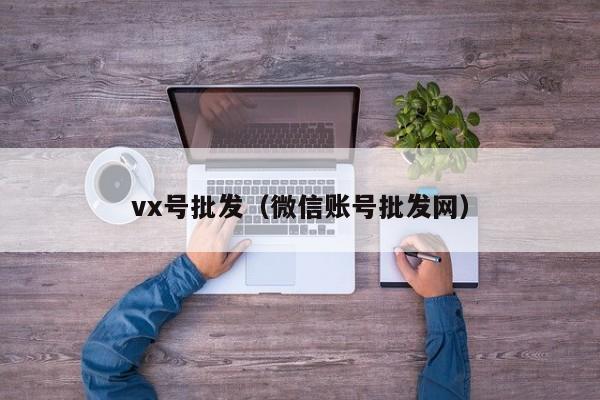 vx号批发（微信账号批发网）