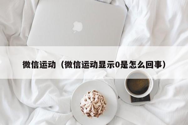 微信运动（微信运动显示0是怎么回事）