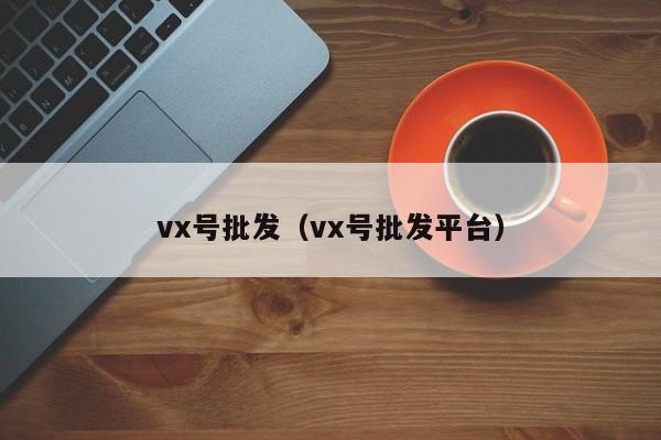 vx号批发（vx号批发平台）