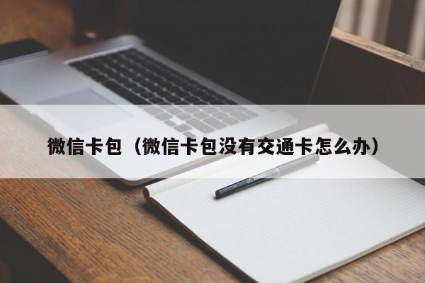 微信卡包（微信卡包没有交通卡怎么办）