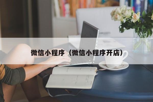 微信小程序（微信小程序开店）