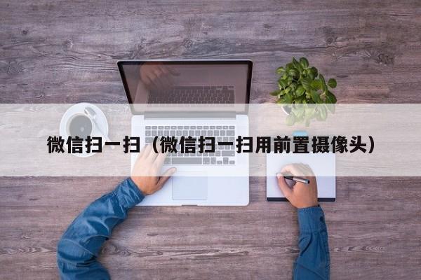 微信扫一扫（微信扫一扫用前置摄像头）