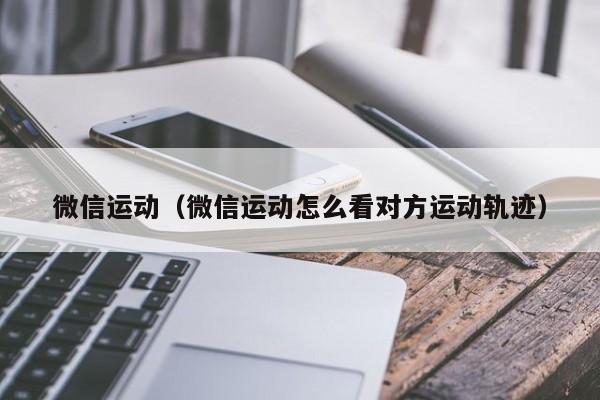 微信运动（微信运动怎么看对方运动轨迹）